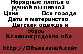 Нарядные платья с ручной вышивкой › Цена ­ 2 000 - Все города Дети и материнство » Детская одежда и обувь   . Калининградская обл.